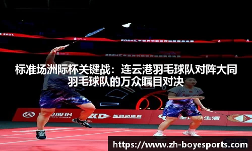 标准场洲际杯关键战：连云港羽毛球队对阵大同羽毛球队的万众瞩目对决